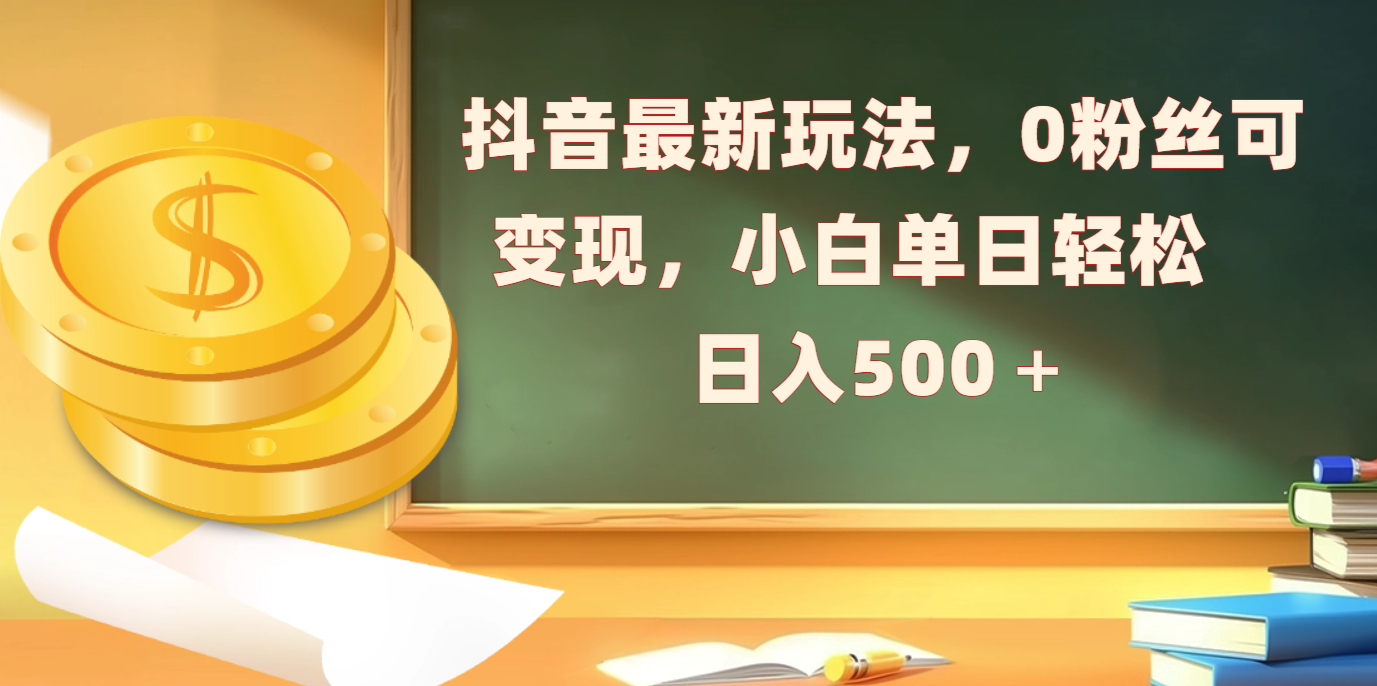 抖音最新玩法，0粉丝可变现，小白单日轻松日入500＋-吉祥副业