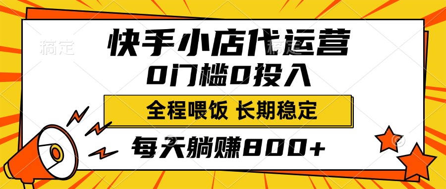 快手小店代运营，0投入0门槛，每天躺赚800+，长期稳定-吉祥副业