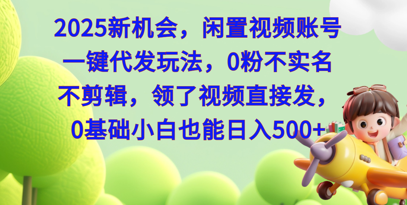 2025新机会，闲置视频账号一键代发玩法，0粉不实名不剪辑，领了视频直接发，0基础小白也能日入500-吉祥副业