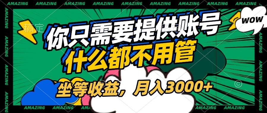 账号全程托管，你只需要提供账号，什么都不用管，坐等收益，月入3000+-吉祥副业