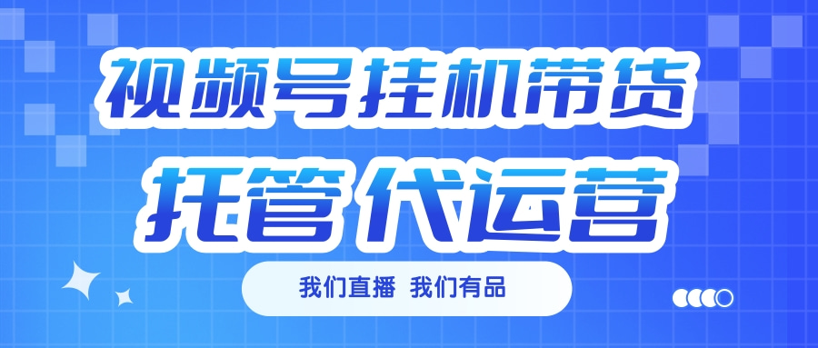 视频号挂机直播带货 全程托管代运营-吉祥副业