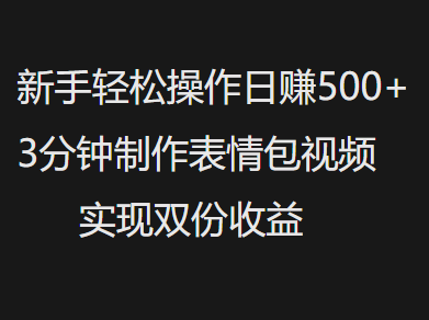 新手小白轻松操作日赚500+，3分钟制作表情包视频，实现双份收益-吉祥副业