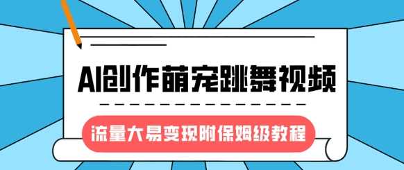 最新风口项目，AI创作萌宠跳舞视频，流量大易变现-吉祥副业