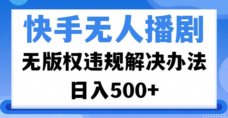 快手无人播剧，无版权违规解决办法，无人播剧日入500+-吉祥副业