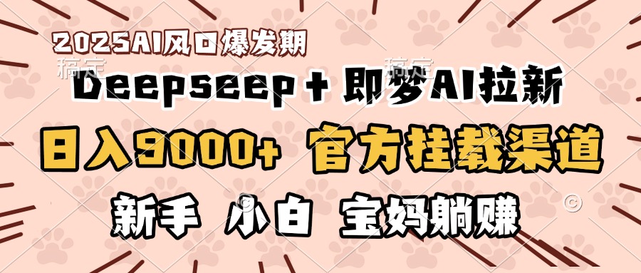 日入9000+！DeepSeep＋即梦拉新，官方挂载渠道，新手小白宝妈躺赚-吉祥副业
