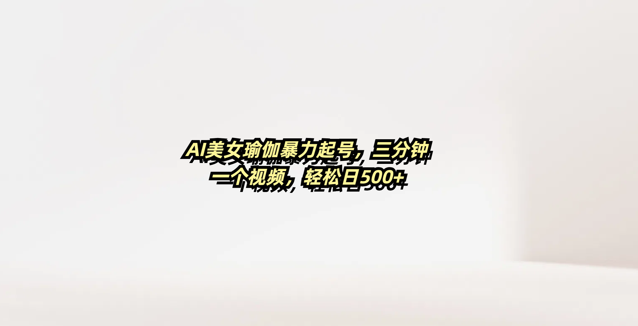 AI美女瑜伽暴力起号，三分钟一个视频，轻松日500+-吉祥副业