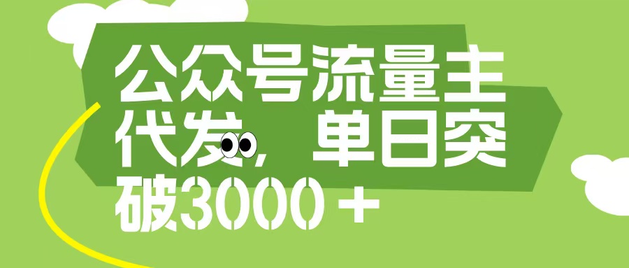 公众号流量主代发玩法，单日收益突破3000+-吉祥副业