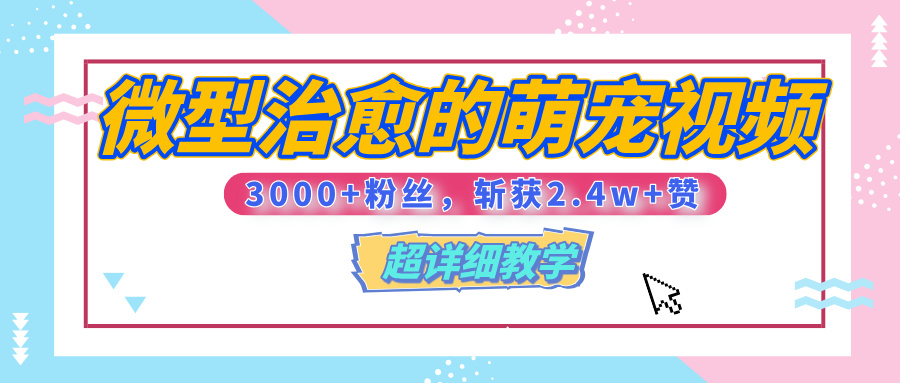 【揭秘】微型治愈的萌宠视频，3000+粉丝，6秒的视频、斩获2.4w+赞【附详细教程】-吉祥副业