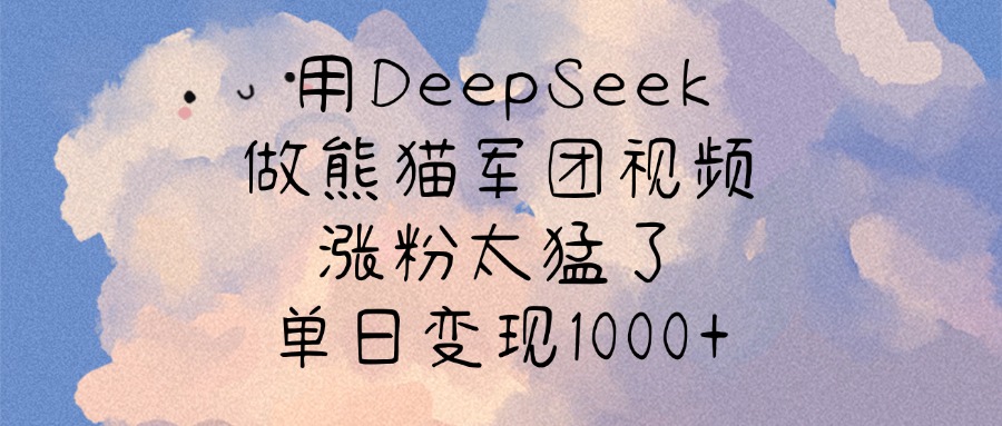 用DeepSeek做熊猫军团视频，涨粉太猛了，单日变现1000+-吉祥副业