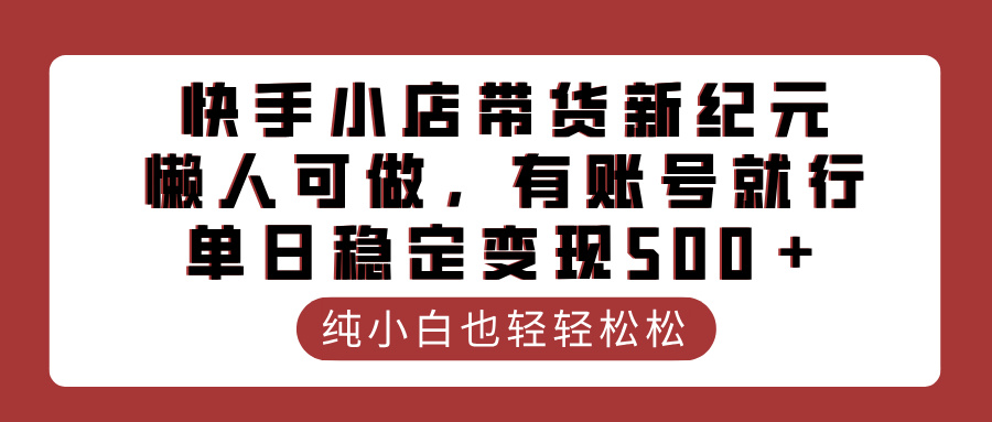 快手小店带货新纪元，懒人可做，有账号就行，单日稳定变现500＋-吉祥副业