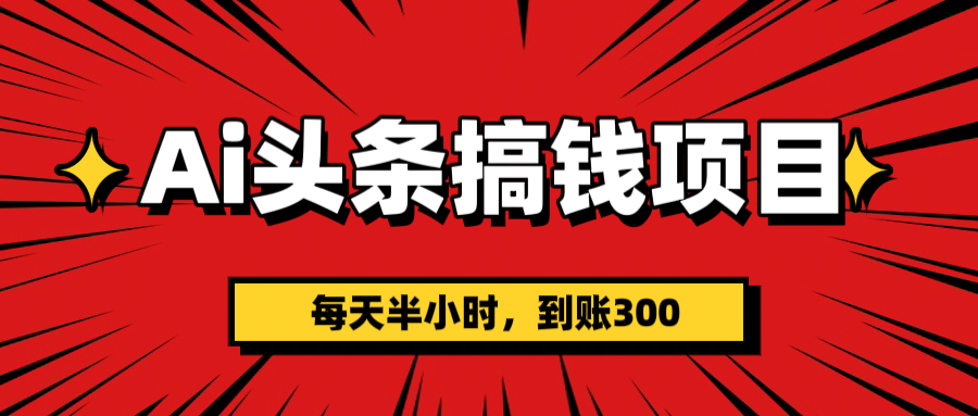 AI头条搞钱项目,一天半小时,到账300+-吉祥副业