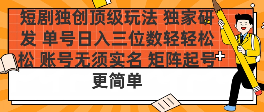 短剧独创顶级玩法 独家研发 单号日入三位数轻轻松松 账号无需实名 矩阵起号更简单-吉祥副业
