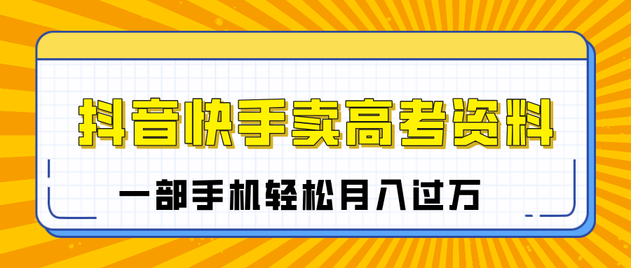 临近高考季，抖音快手卖高考资料，小白可操作一部手机轻松月入过万-吉祥副业