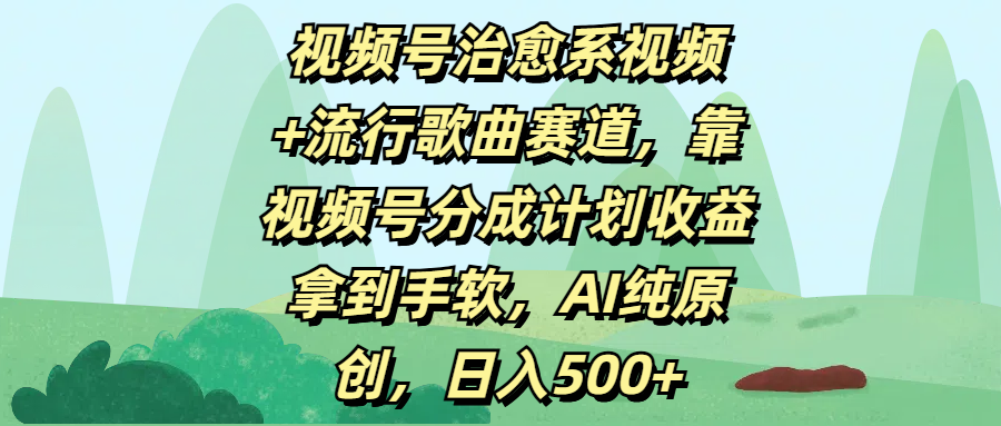 视频号治愈系视频+流行歌曲赛道,靠视频号分成计划收益拿到手软,AI纯原创,日入500+-吉祥副业