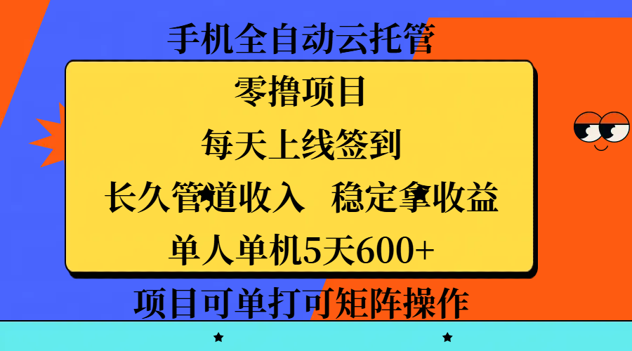 手机全自动云托管，零撸项目，每天上线签到，长久管道收入，稳定拿收益，单人单机5天600+，项目可单打可矩阵操作-吉祥副业
