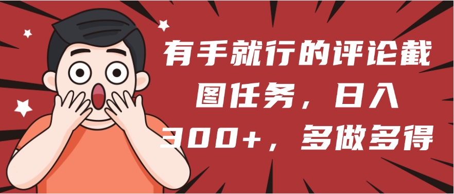 有手就行的评论截图任务，一分钟一块钱，日入300+，多做多得-吉祥副业
