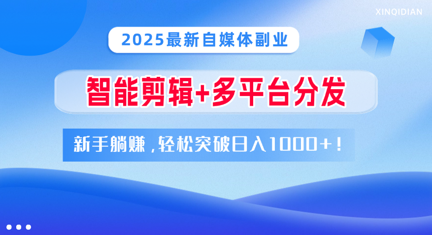 2025最新自媒体副业！智能剪辑+多平台分发，新手躺赚，轻松突破日入1000+！-吉祥副业