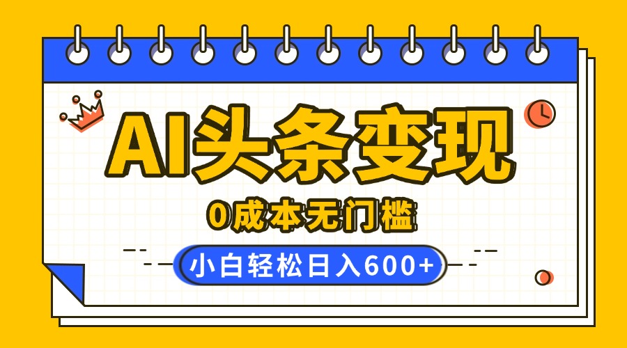 AI头条变现，0成本无门槛，简单复制粘贴，有手就行，小白轻松上手，日收益轻松600+-吉祥副业