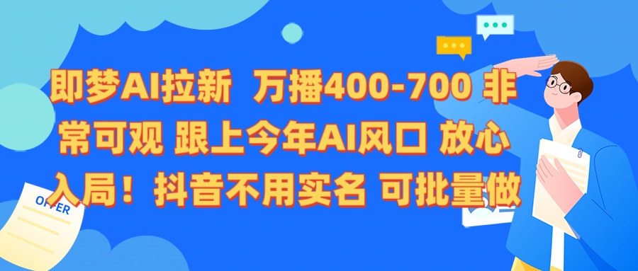 即梦AI拉新 万播400-700 抖音不用实名 可批量做-吉祥副业