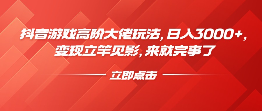 抖音游戏高阶大佬玩法，日入3000+，变现立竿见影，来就完事了-吉祥副业