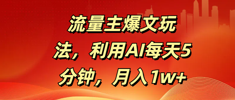 流量主爆文玩法,利用AI每天5分钟,月入1w+-吉祥副业