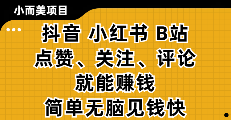小而美的项目，抖音、小红书、B站视频点赞、关注、评论就能赚钱，简单无脑立见收益！妥妥的零撸项目-吉祥副业