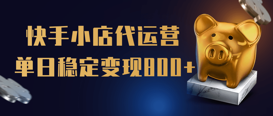 【快手小店代运营】限时托管计划，全程喂饭，单日稳定变现800＋-吉祥副业