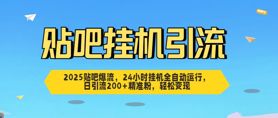 2025贴吧爆流，24小时挂机全自动运行，日引流200+精准粉，轻松变现-吉祥副业