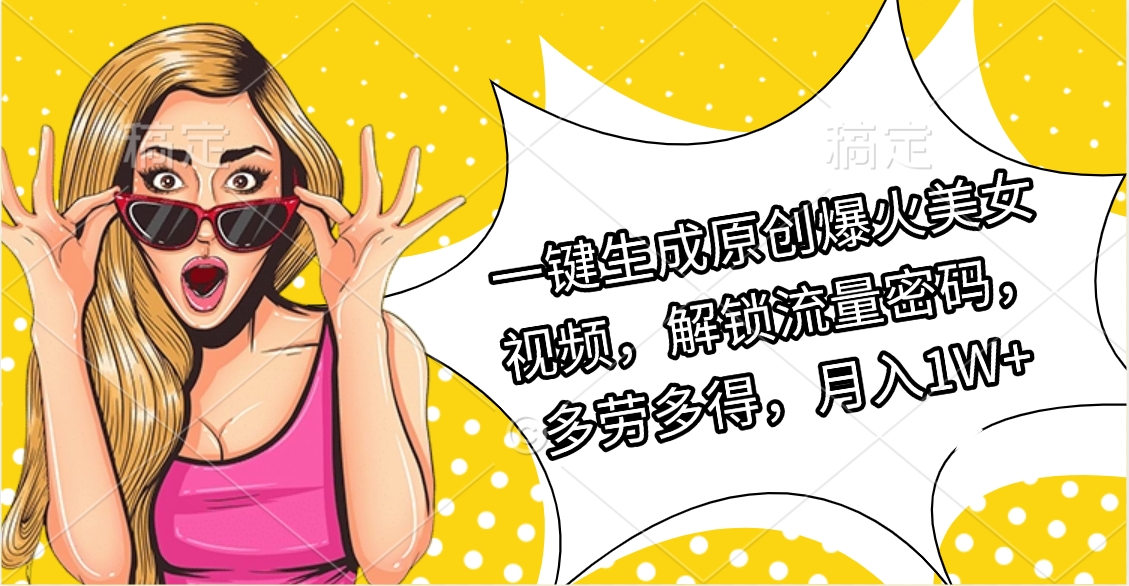 一键生成原创爆火美女视频，解锁流量密码，多劳多得，月入1W+-吉祥副业