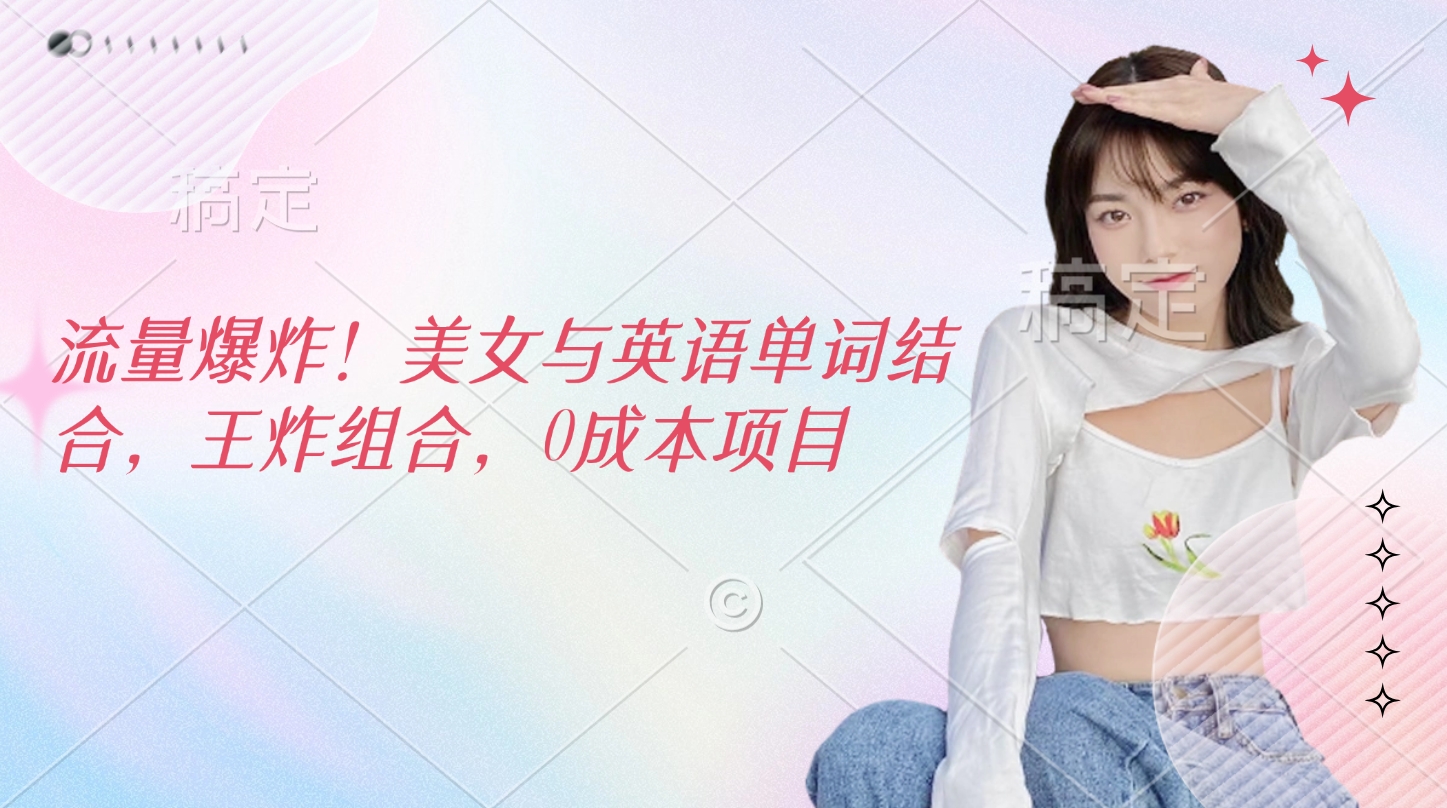 流量爆炸!美女与英语单词结合,王炸组合,0成本项目-吉祥副业