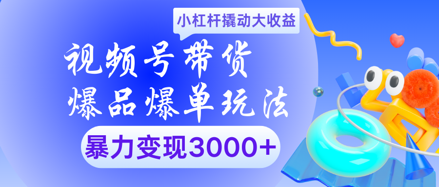 视频号带货爆品爆单玩法小杠杆撬动大收益暴力变现3000+-吉祥副业