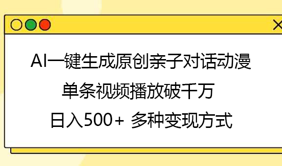 AI一键生成原创亲子对话动漫，单条视频播放破千万 ，日入500+，多种变现方式-吉祥副业