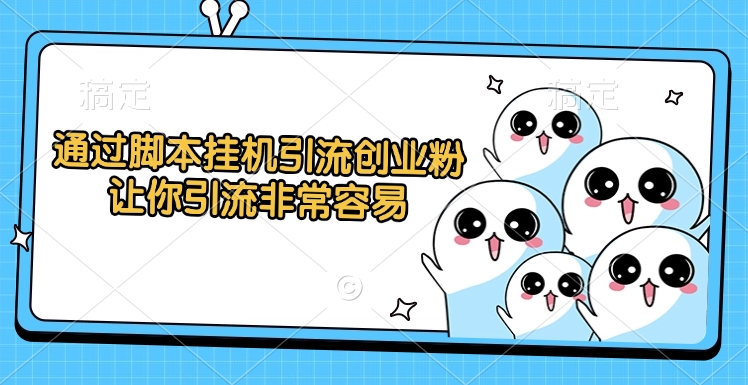 通过脚本挂机引流创业粉,让你引流非常容易-吉祥副业
