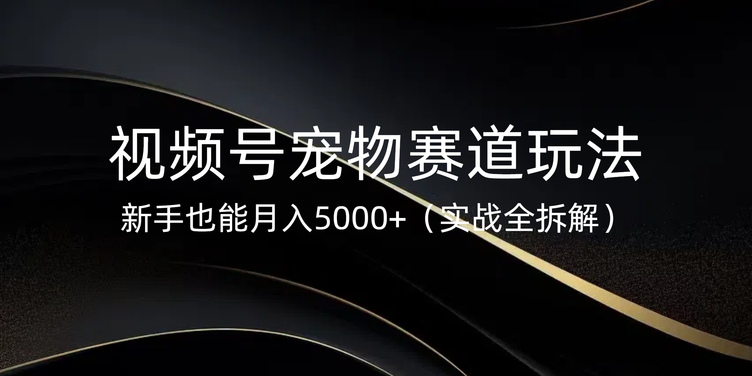 视频号宠物赛道玩法，新手也能月入5000+（实战全拆解）-吉祥副业