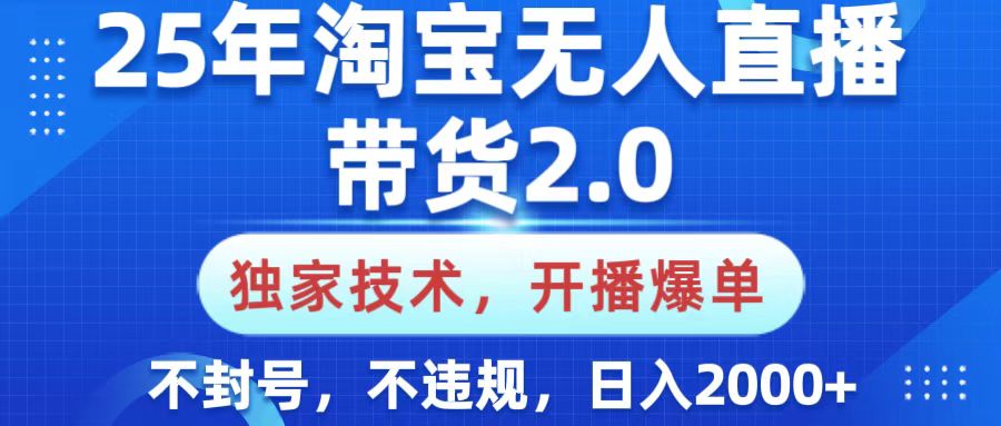 25年淘宝无人直播带货2.0，独家技术，开播爆单，纯小白易上手，不封号，不违规，，日入2000+-吉祥副业