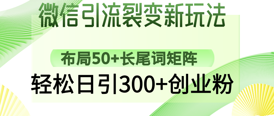 微信引流裂变新玩法：布局50+长尾词矩阵，轻松日引300+创业粉-吉祥副业