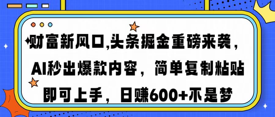 财富新风口,头条掘金重磅来袭，AI秒出爆款内容，简单复制粘贴即可上手，日赚600+不是梦-吉祥副业