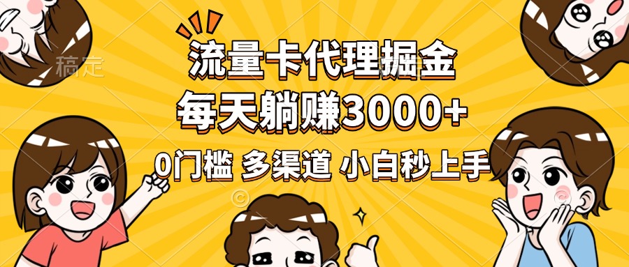 流量卡代理掘金，0门槛，每天躺赚3000+，多种推广渠道，新手小白轻松上手-吉祥副业