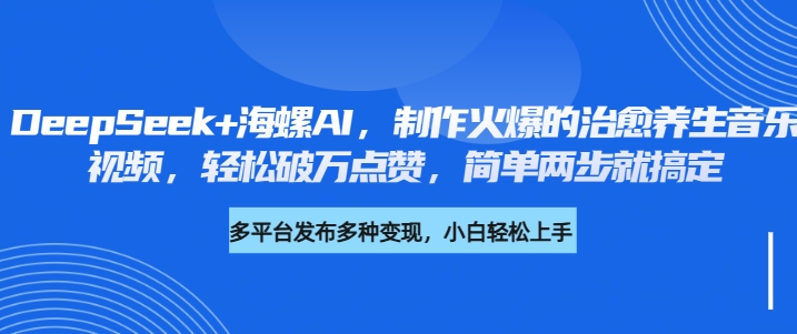 DeepSeek+海螺AI，制作火爆的治愈养生音乐视频，轻松破万点赞，简单两步就搞定-吉祥副业