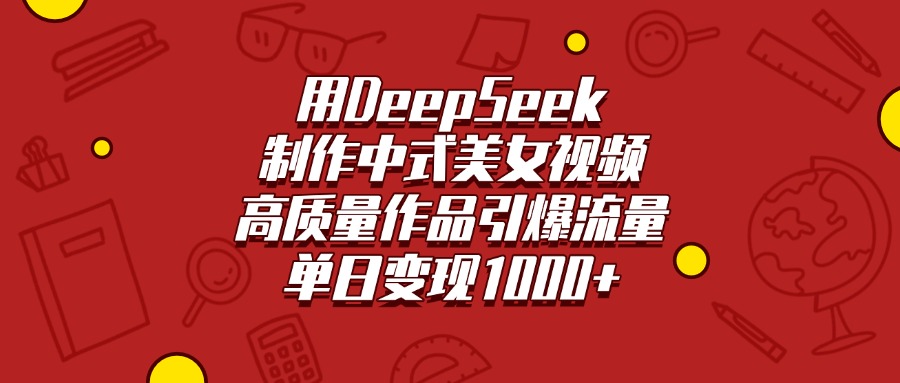 用DeepSeek制作中式美女视频，高质量作品引爆流量，单日变现1000+-吉祥副业