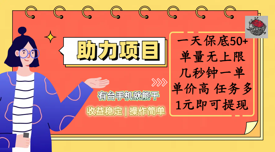 全新的助力项目，一天保底50+，有台手机就能干，收益稳定，操作简单，无任何门槛，几秒钟一单，单量无上限，单价高，任务多，1元即可提现-吉祥副业