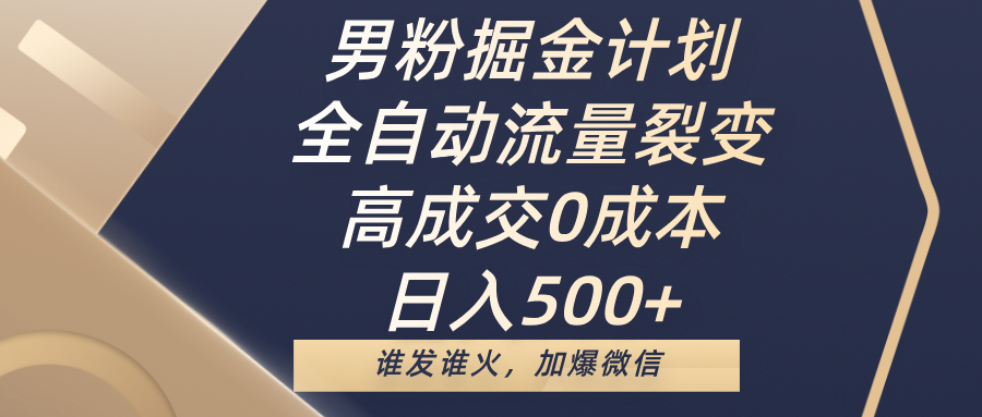 男粉掘金计划,全自动流量裂变,高成交0成本,日入500+,谁发谁火,加爆微信-吉祥副业