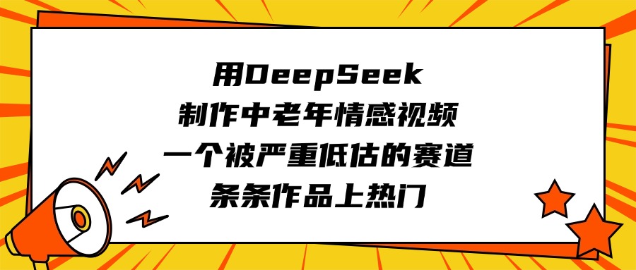 用DeepSeek制作中老年情感视频,一个被严重低估的赛道,条条作品上热门-吉祥副业