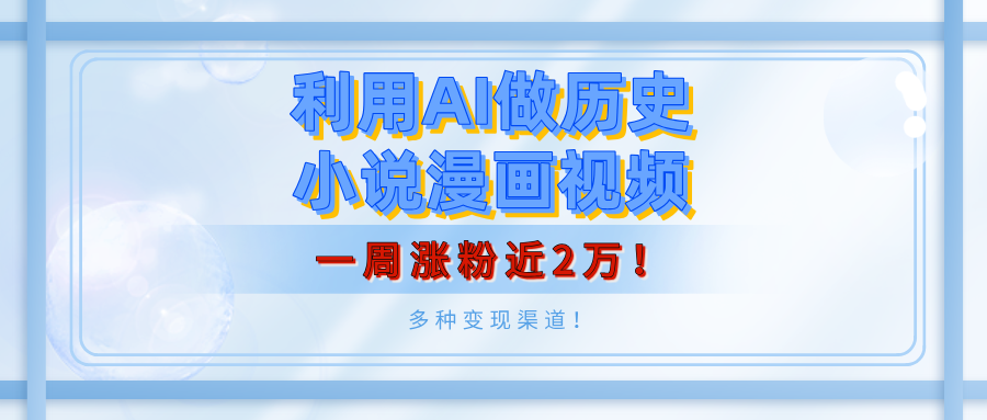 利用AI做历史小说漫画视频，有人月入5000+，一周涨粉近2万！多种变现渠道！-吉祥副业