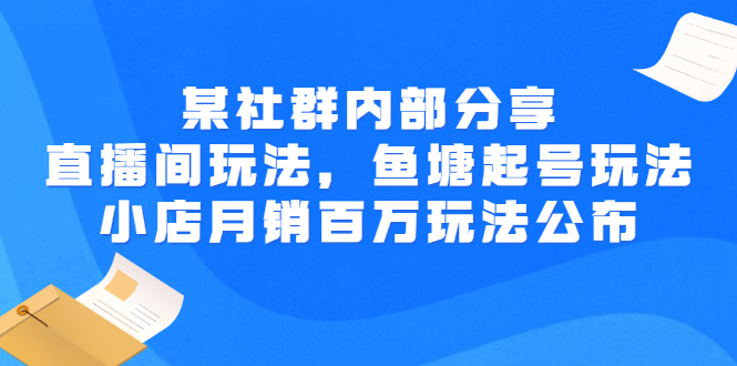 【副业项目3138期】某社群内部分享：直播间玩法，鱼塘起号玩法 爆款打造 小店月销百万玩法公布-吉祥副业