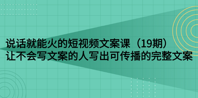 【副业项目3143期】随便说就能火的短视频文案课：让不会写文案的人写出可传播的完整文案-吉祥副业