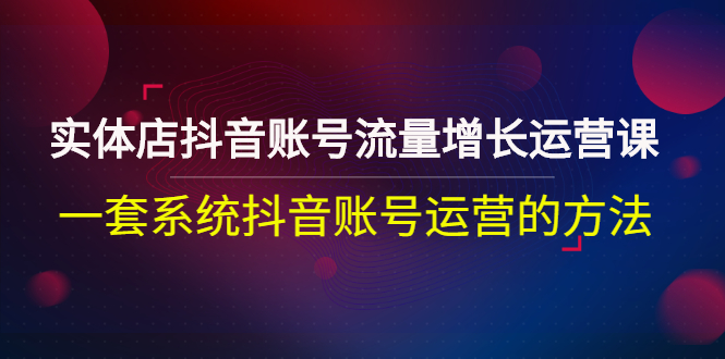 【副业项目3144期】实体店抖音账号流量增长运营课：零基础抖音账号运营实战课程-吉祥副业