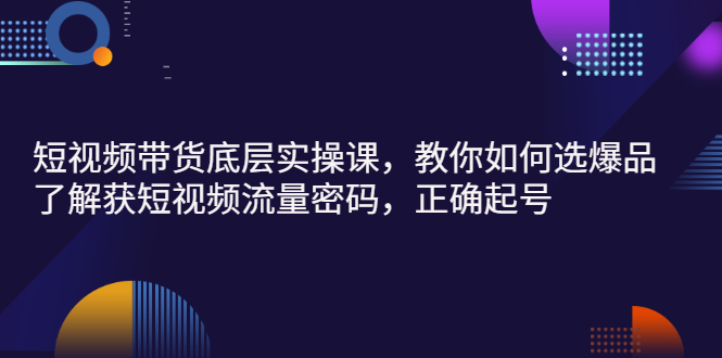 【副业项目3149期】短视频带货底层实操课，教你如何选爆品、了解获短视频流量密码，正确起号-吉祥副业