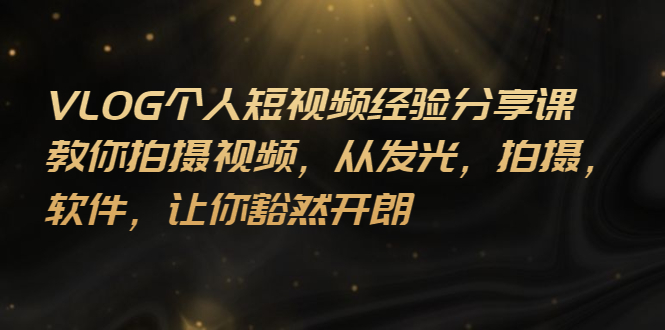 【副业项目3262期】VLOG个人短视频分享课,教你如何拍摄视频,从发光 拍摄 软件 让你得心应手-吉祥副业