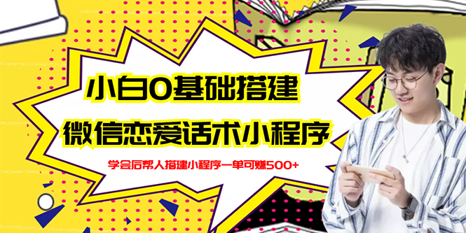 【副业项目3264期】教你0基础搭建微信恋爱话术小程序，一单赚几百【视频教程+小程序源码】-吉祥副业